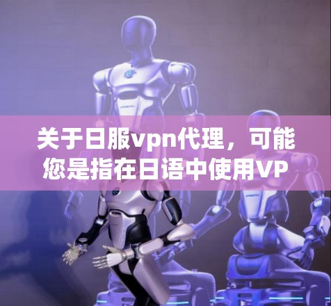 关于日服vpn代理,可能您是指在日语中使用VPN服务,尤其是针对日式内容或日语网络使用的情况。以下是一些关于VPN的常见问题和建议
