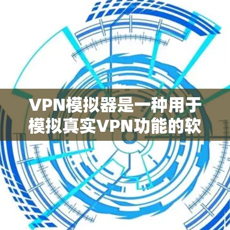 VPN模拟器是一种用于模拟真实VPN功能的软件，它可以帮助用户在没有实际设备的情况下访问网络服务。以下是使用VPN模拟器的简单步骤