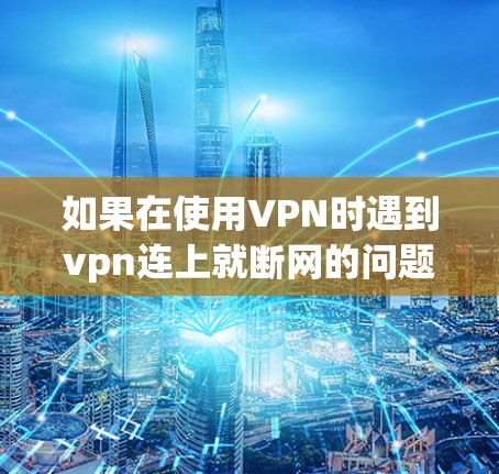 如果在使用VPN时遇到vpn连上就断网的问题，可以按照以下步骤排查和解决