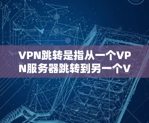VPN跳转是指从一个VPN服务器跳转到另一个VPN服务器的过程。当用户在使用某个VPN服务时，可能会遇到跳转到另一个VPN服务器的问题，比如无法连接、跳转失败、或者无法访问目标服务器等