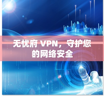 无忧府 VPN，守护您的网络安全