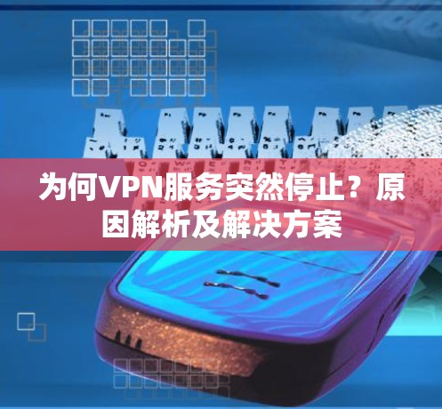 为何VPN服务突然停止？原因解析及解决方案
