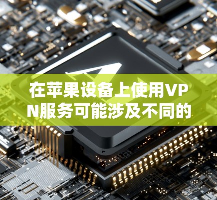 在苹果设备上使用VPN服务可能涉及不同的情况，具体取决于您是否有付费VPN服务或免费VPN功能。以下是关于苹果设备上使用VPN的常见信息