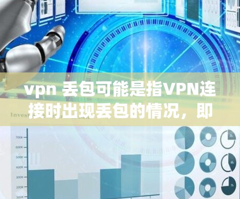 vpn 丢包可能是指VPN连接时出现丢包的情况，即在使用VPN时，数据包因网络不稳定或设备故障而被丢弃。以下是一些可能的解决方法