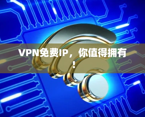 VPN免费IP，你值得拥有！