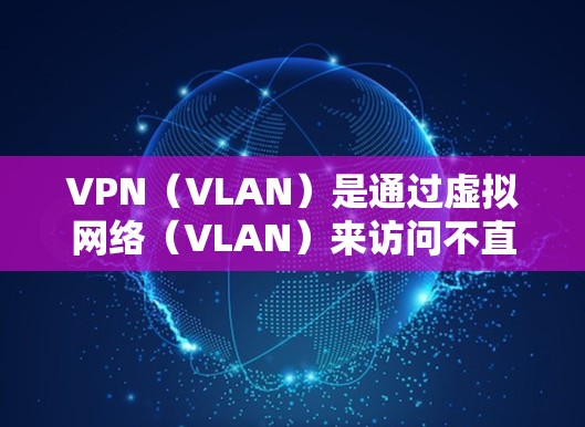 VPN（VLAN）是通过虚拟网络（VLAN）来访问不直接连接的网络资源的技术。VPN包流量指的是通过VPN来增加数据流量，以更高效地传输内容，如视频、文件或社交媒体