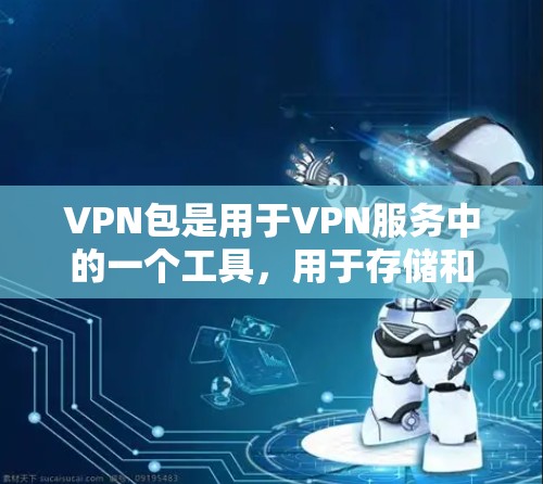 VPN包是用于VPN服务中的一个工具，用于存储和管理VPN流量。以下是关于VPN包的一些基本信息和建议