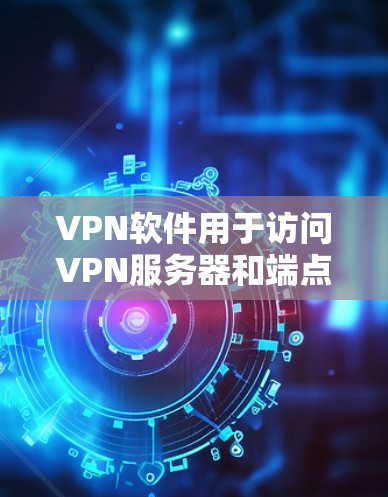 VPN软件用于访问VPN服务器和端点，通常需要在浏览器或VPN应用程序中登录。以下是关于如何登录VPN软件的步骤指南
