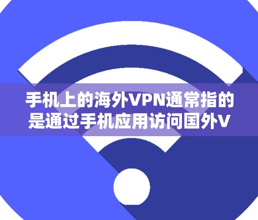 手机上的海外VPN通常指的是通过手机应用访问国外VPN服务的步骤。以下是一些常见的步骤和方法，帮助你访问国外VPN