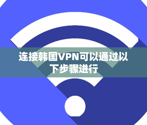 连接韩国VPN可以通过以下步骤进行