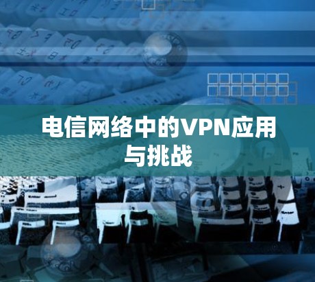 电信网络中的VPN应用与挑战