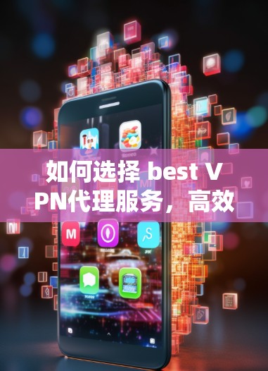 如何选择 best VPN代理服务,高效便捷的选择 如何选择 best VPN代理服务,高效便捷的选择