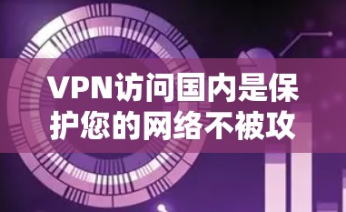 VPN访问国内是保护您的网络不被攻击的一种方式。以下是一些步骤和建议,帮助您访问国内网站 VPN访问国内是保护您的网络不被攻击的一种方式。以下是一些步骤和建议,帮助您访问国内网站