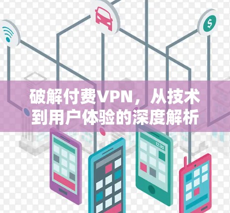 破解付费VPN，从技术到用户体验的深度解析
