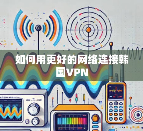 如何用更好的网络连接韩国VPN