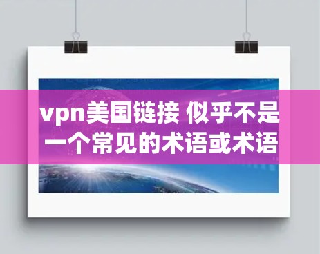 vpn美国链接 似乎不是一个常见的术语或术语，可能是你打错了或者拼写错误。让我先帮你查一下相关的信息