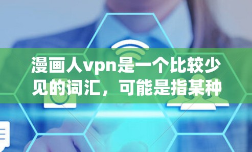 漫画人vpn是一个比较少见的词汇，可能是指某种特定的漫画、游戏、或者文化项目的某个概念。以下是一些可能的解释