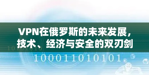 VPN在俄罗斯的未来发展，技术、经济与安全的双刃剑