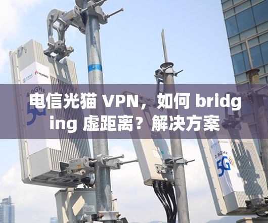 电信光猫 VPN，如何 bridging 虚距离？解决方案