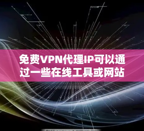 免费VPN代理IP可以通过一些在线工具或网站来模拟连接到VPN服务器的感觉,方便用户快速试用。以下是一些推荐的免费VPN代理网站,用户可以根据需要选择合适的工具 免费VPN代理IP可以通过一些在线工具或网站来模拟连接到VPN服务器的感觉,方便用户快速试用。以下是一些推荐的免费VPN代理网站,用户可以根据需要选择合适的工具