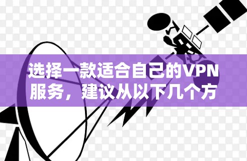 选择一款适合自己的VPN服务，建议从以下几个方面进行综合考虑