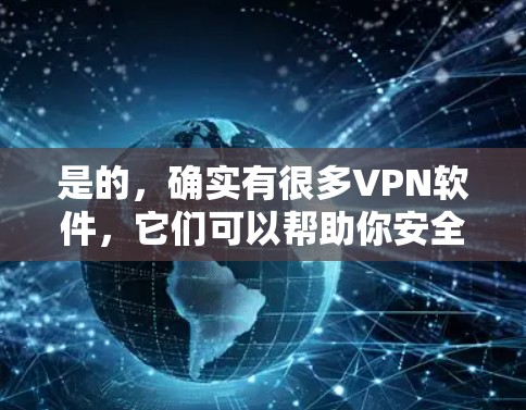 是的，确实有很多VPN软件，它们可以帮助你安全地访问互联网，防止网络攻击和数据泄露。下面是几个常见的VPN软件推荐