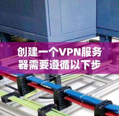 创建一个VPN服务器需要遵循以下步骤