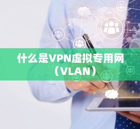 什么是VPN虚拟专用网(VLAN) 什么是VPN虚拟专用网(VLAN)