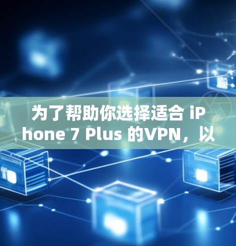 为了帮助你选择适合 iPhone 7 Plus 的VPN，以下是对各平台的评估和推荐