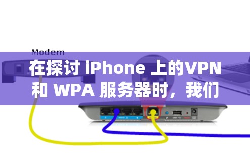 在探讨 iPhone 上的VPN和 WPA 服务器时，我们可以系统地分析它们之间的关系、作用以及如何结合起来使用。以下是对两个技术的详细分析和建议