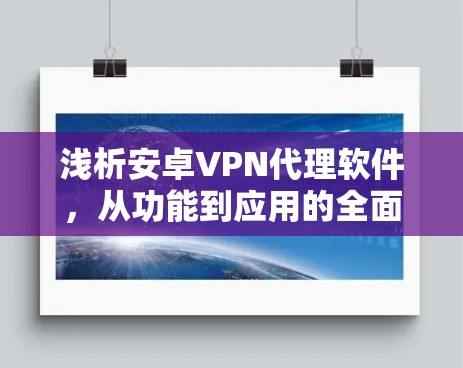 浅析安卓VPN代理软件,从功能到应用的全面探索 浅析安卓VPN代理软件,从功能到应用的全面探索