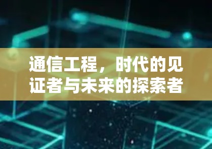 通信工程，时代的见证者与未来的探索者