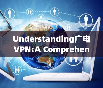 Understanding广电VPN:A Comprehensive Overview
