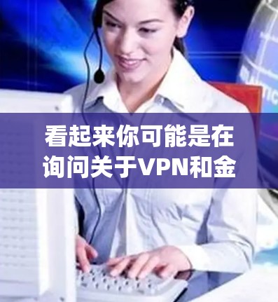 看起来你可能是在询问关于VPN和金蝶软件的信息，但vpn 金蝶这个组合可能不太常见。以下是关于这两个概念的简要信息