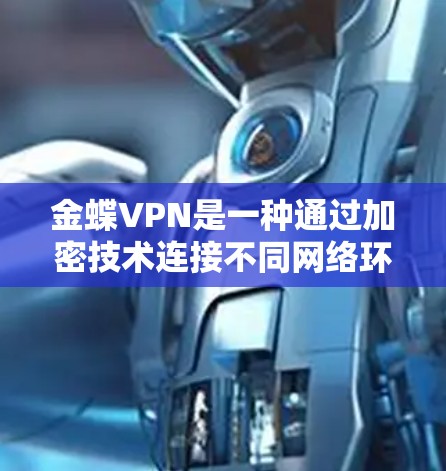 金蝶VPN是一种通过加密技术连接不同网络环境的软件服务，旨在提升网络连接速度并保护用户隐私。以下是对金蝶VPN的详细总结