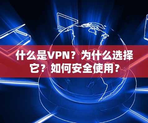 什么是VPN？为什么选择它？如何安全使用？