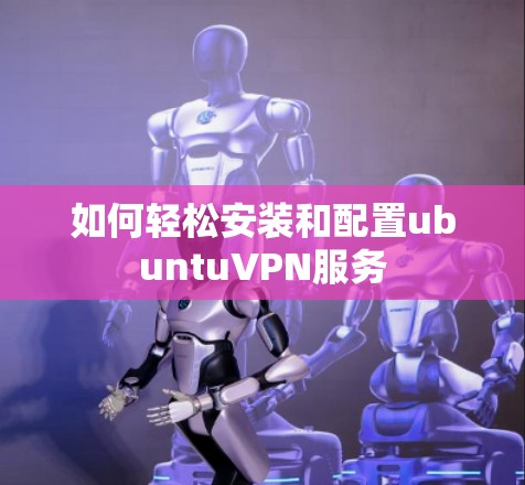 如何轻松安装和配置ubuntuVPN服务