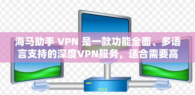 海马助手 VPN 是一款功能全面、多语言支持的深度VPN服务，适合需要高级安全和多设备兼容性的用户。以下是对该服务的详细总结