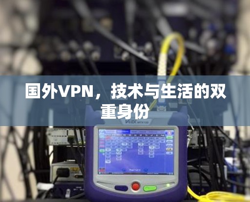 国外VPN，技术与生活的双重身份