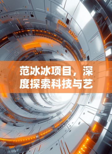 范冰冰项目，深度探索科技与艺术的完美结合