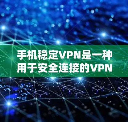 手机稳定VPN是一种用于安全连接的VPN技术，通常用于在手机之间传输数据，以确保数据的安全性和隐私。以下是关于稳定VPN的详细信息