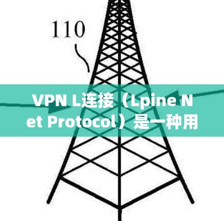 VPN L连接（Lpine Net Protocol）是一种用于多台设备之间建立互连的协议，主要在VPN中使用。以下是关于VPN L连接的详细说明