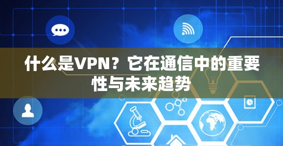 什么是VPN？它在通信中的重要性与未来趋势
