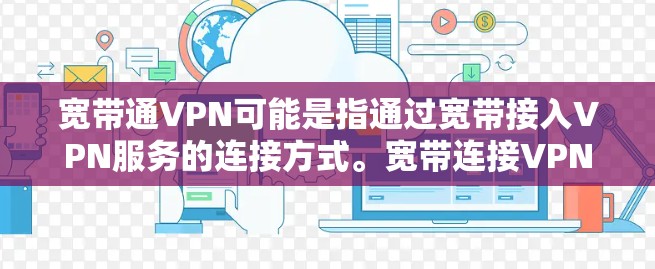 宽带通VPN可能是指通过宽带接入VPN服务的连接方式。宽带连接VPN通常指的是通过宽带网络接入VPN，这样可以利用VPN的安全性和扩展性来访问外部网络资源