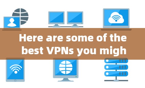 Here are some of the best VPNs you might consider: