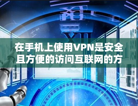 在手机上使用VPN是安全且方便的访问互联网的方法。下面是几种常见的VPN选项和使用步骤