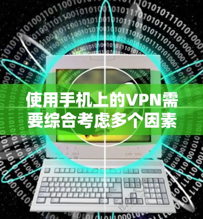 使用手机上的VPN需要综合考虑多个因素以确保数据安全和隐私保护。以下是一个清晰的步骤指南