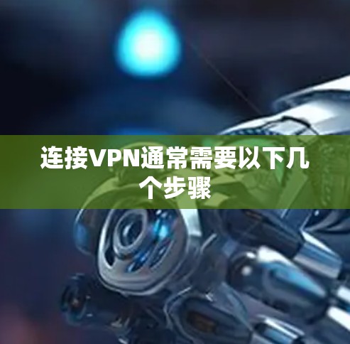 连接VPN通常需要以下几个步骤