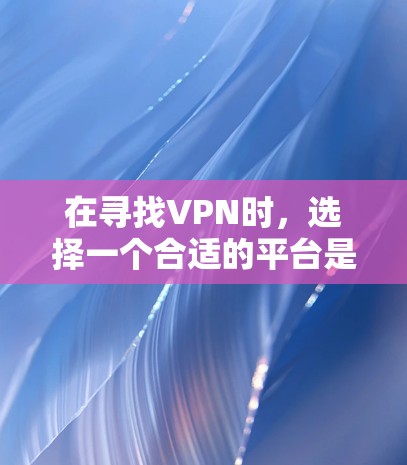 在寻找VPN时，选择一个合适的平台是关键。以下是一些知名且可靠免费VPN推荐