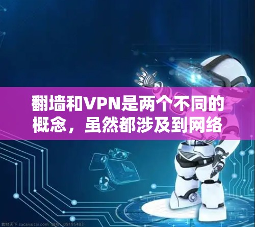 翻墙和VPN是两个不同的概念，虽然都涉及到网络安全，但它们的侧重点和用途有所不同。以下是一些关于这两个技术的简单介绍